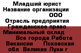 Младший юрист › Название организации ­ Omega electronics, ООО › Отрасль предприятия ­ Гражданское право › Минимальный оклад ­ 52 000 - Все города Работа » Вакансии   . Псковская обл.,Великие Луки г.